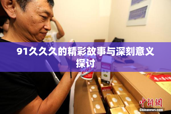 91久久久的精彩故事与深刻意义探讨