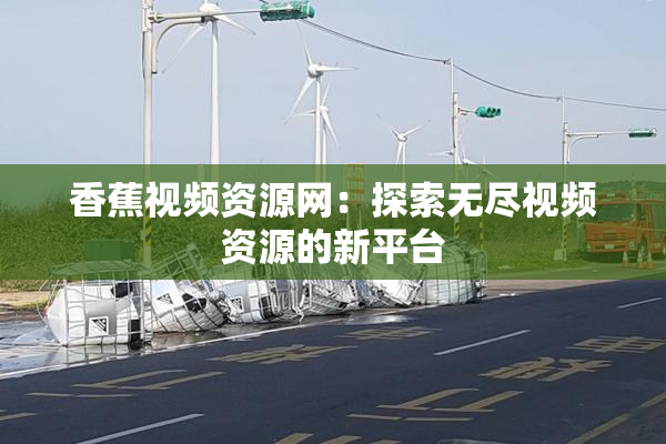 香蕉视频资源网：探索无尽视频资源的新平台