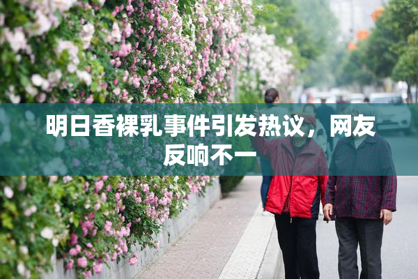 明日香裸乳事件引发热议，网友反响不一