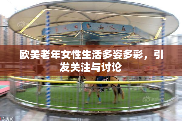 欧美老年女性生活多姿多彩，引发关注与讨论