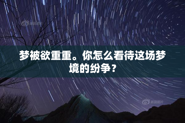 梦被欲重重。你怎么看待这场梦境的纷争？