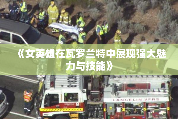 《女英雄在瓦罗兰特中展现强大魅力与技能》