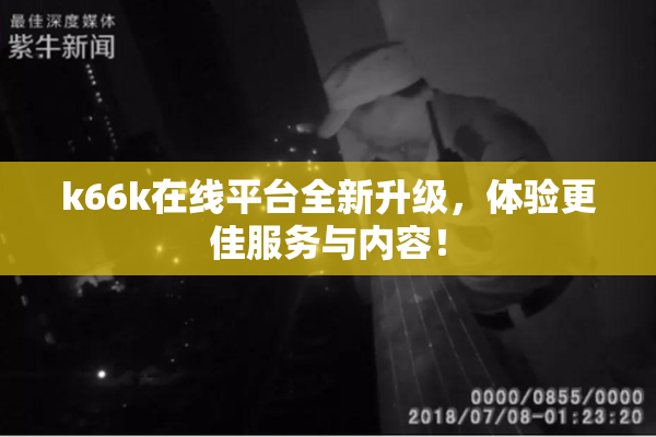k66k在线平台全新升级，体验更佳服务与内容！