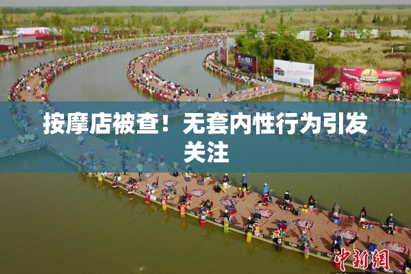 按摩店被查！无套内性行为引发关注