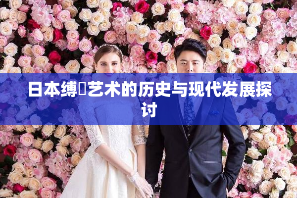 日本缚縄艺术的历史与现代发展探讨