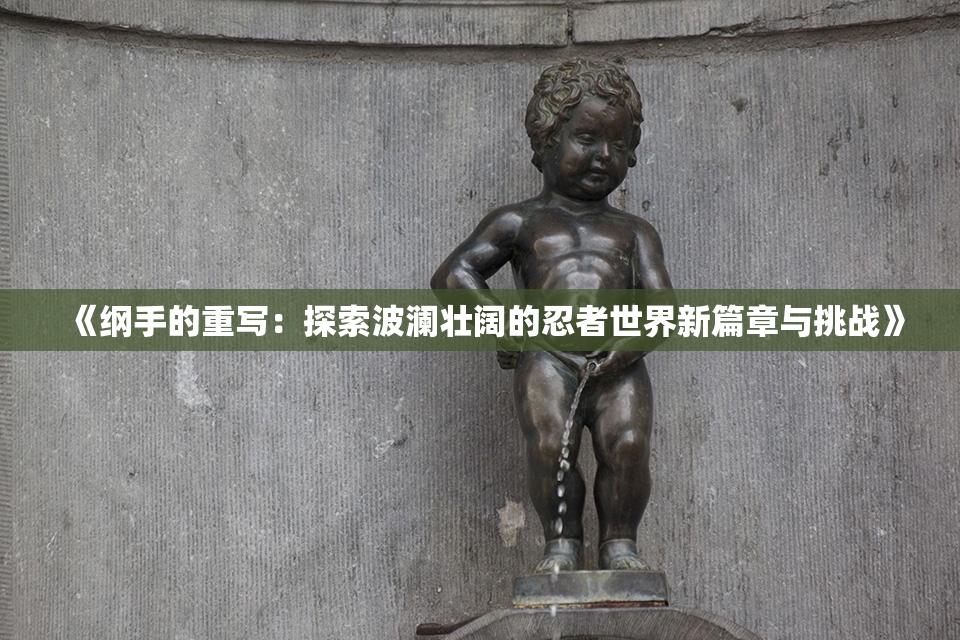 《纲手的重写：探索波澜壮阔的忍者世界新篇章与挑战》