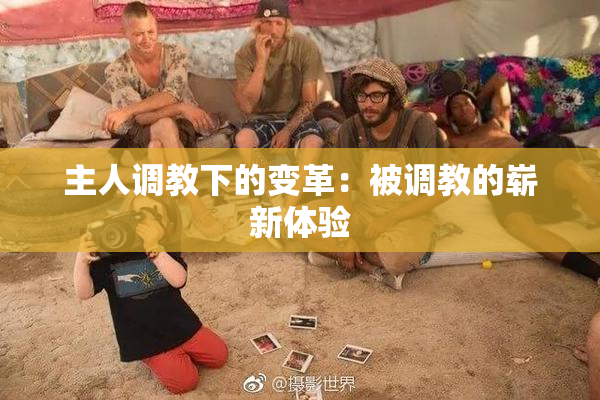 主人调教下的变革：被调教的崭新体验