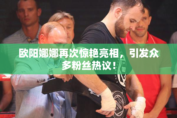 欧阳娜娜再次惊艳亮相，引发众多粉丝热议！