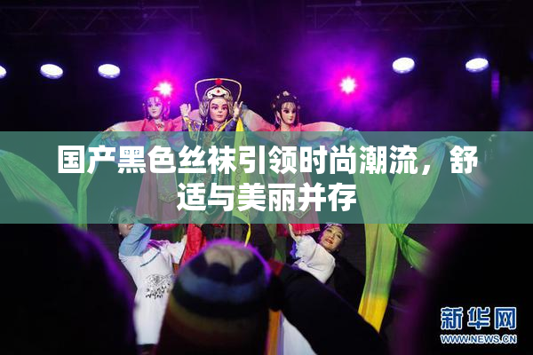 国产黑色丝袜引领时尚潮流，舒适与美丽并存