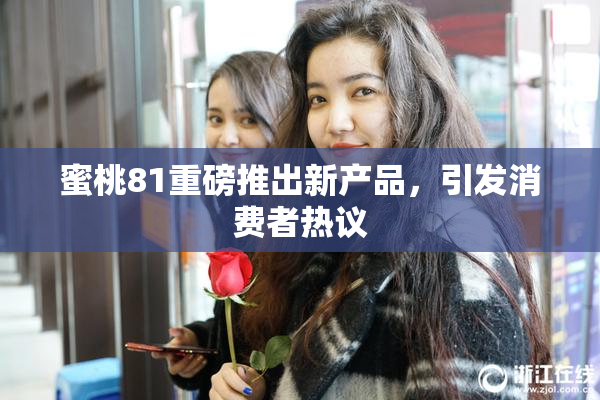 蜜桃81重磅推出新产品，引发消费者热议