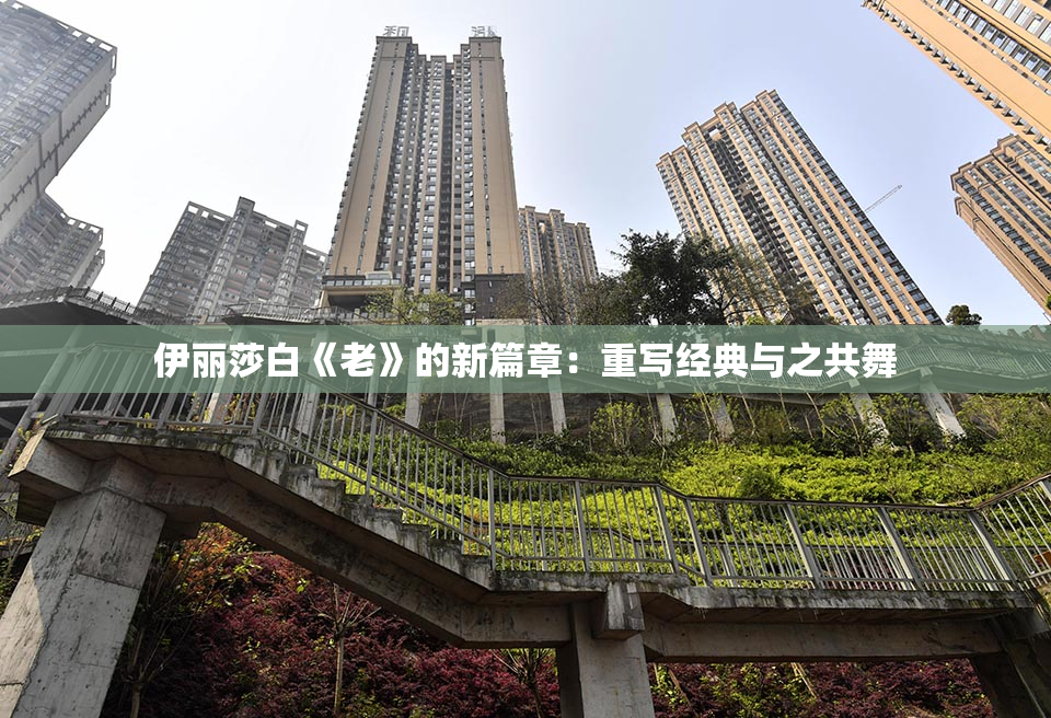 伊丽莎白《老》的新篇章：重写经典与之共舞