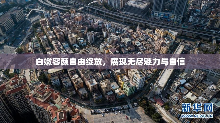 白嫩容颜自由绽放，展现无尽魅力与自信