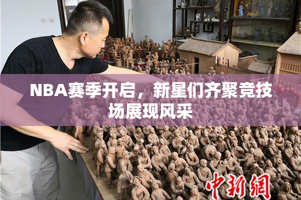 NBA赛季开启，新星们齐聚竞技场展现风采