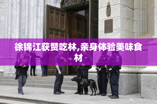 徐锦江获赞吃林,亲身体验美味食材