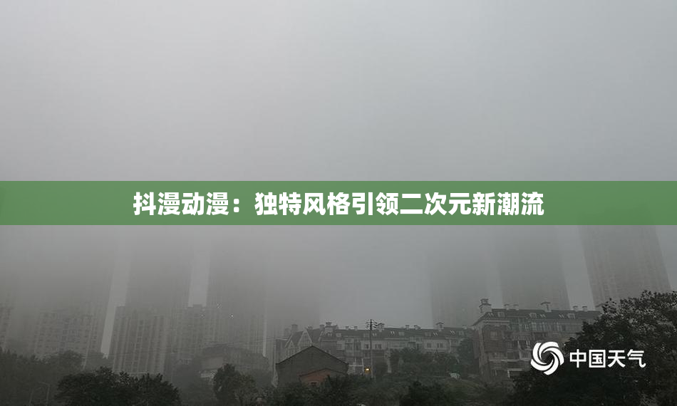 抖漫动漫：独特风格引领二次元新潮流