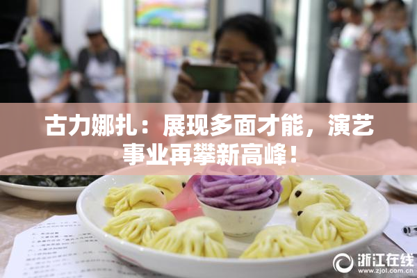 古力娜扎：展现多面才能，演艺事业再攀新高峰！