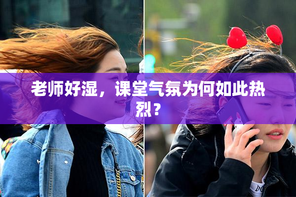 老师好湿，课堂气氛为何如此热烈？