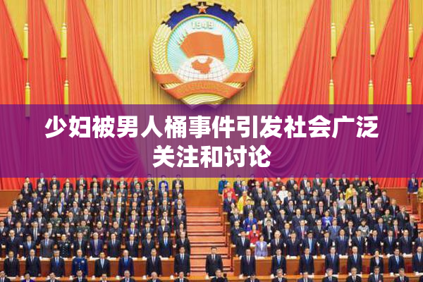 少妇被男人桶事件引发社会广泛关注和讨论