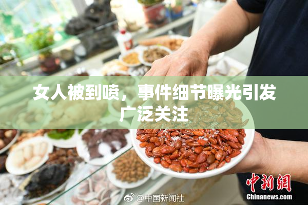 女人被到喷，事件细节曝光引发广泛关注