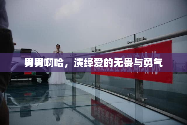 男男啊哈，演绎爱的无畏与勇气