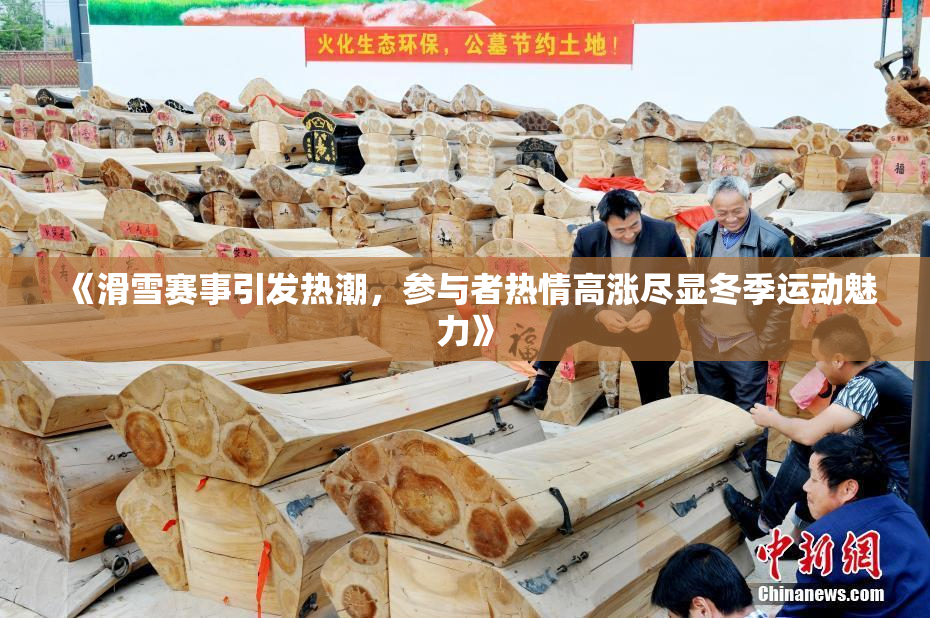 《滑雪赛事引发热潮，参与者热情高涨尽显冬季运动魅力》