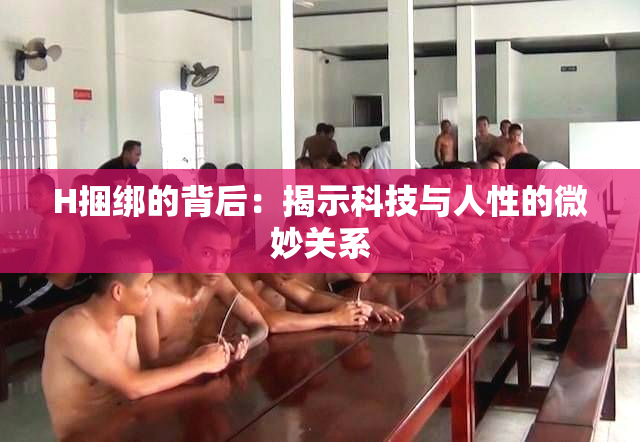 H捆绑的背后：揭示科技与人性的微妙关系