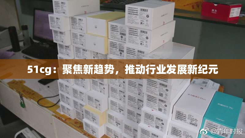 51cg：聚焦新趋势，推动行业发展新纪元