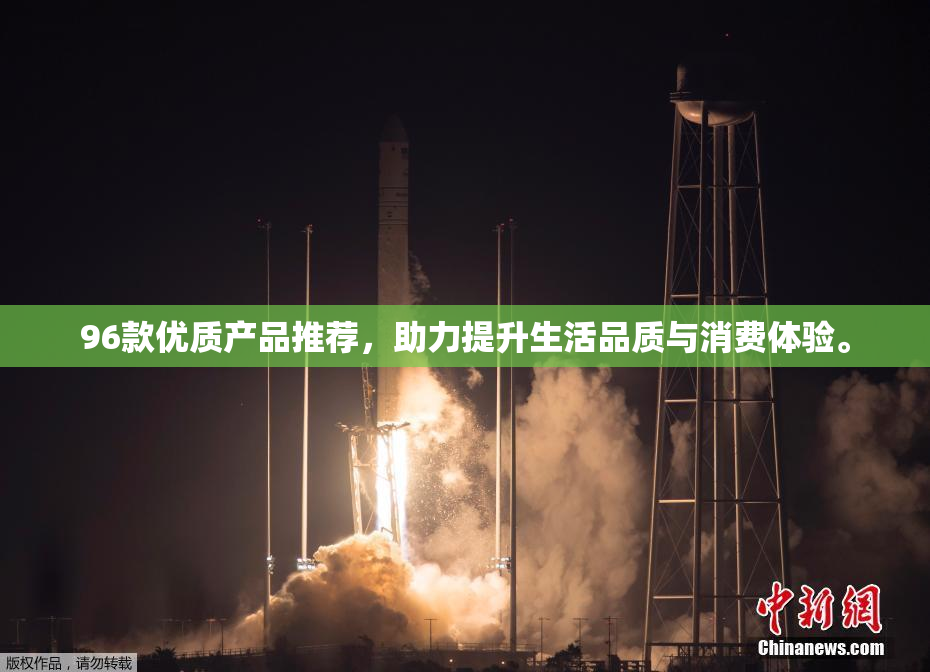 96款优质产品推荐，助力提升生活品质与消费体验。