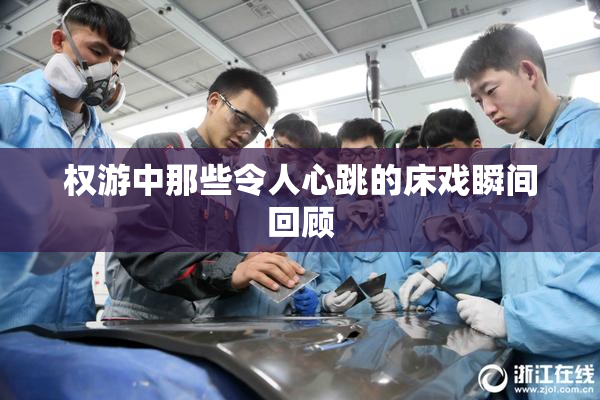 权游中那些令人心跳的床戏瞬间回顾