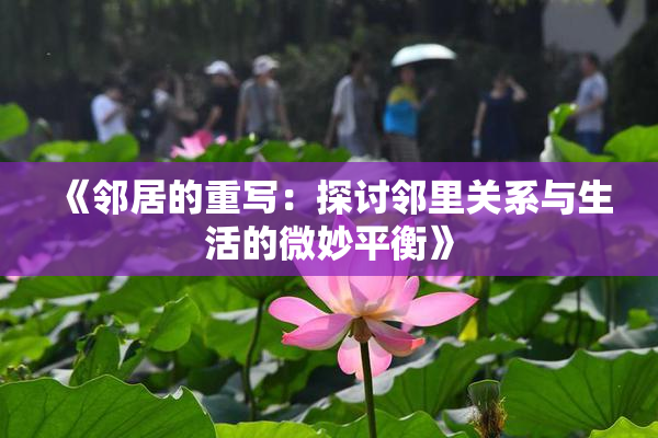 《邻居的重写：探讨邻里关系与生活的微妙平衡》