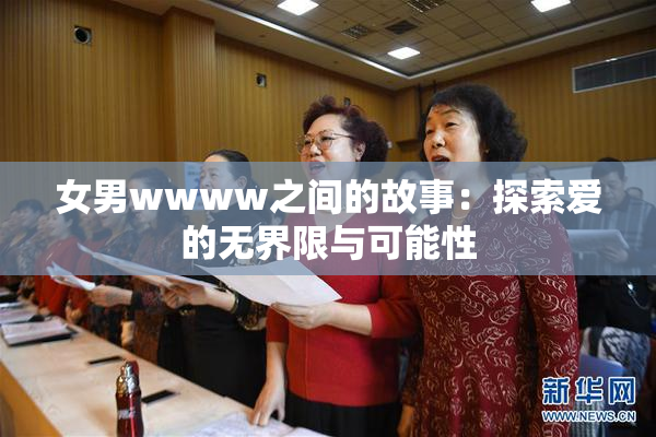 女男wwww之间的故事：探索爱的无界限与可能性
