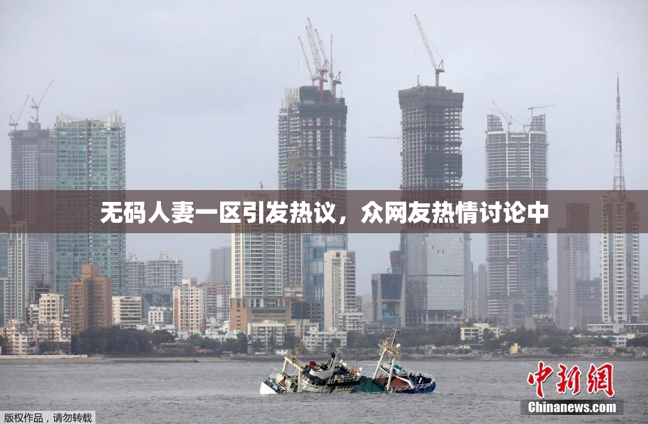 无码人妻一区引发热议，众网友热情讨论中