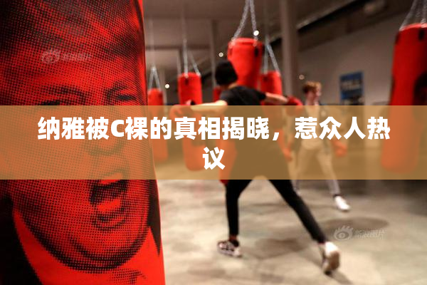 纳雅被C裸的真相揭晓，惹众人热议
