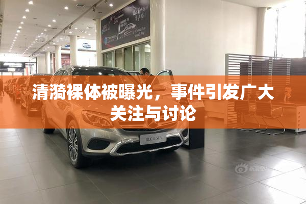 清漪裸体被曝光，事件引发广大关注与讨论