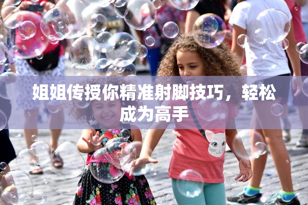 姐姐传授你精准射脚技巧，轻松成为高手