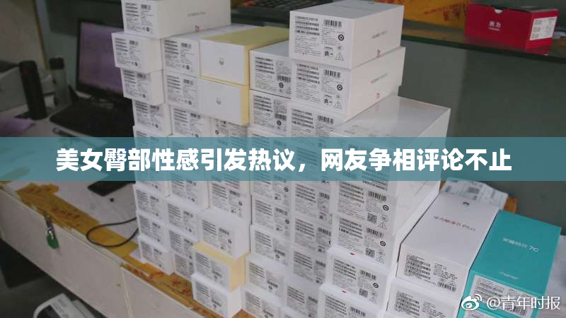 美女臀部性感引发热议，网友争相评论不止