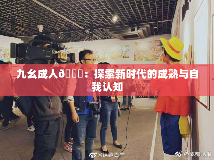 九幺成人🔞：探索新时代的成熟与自我认知