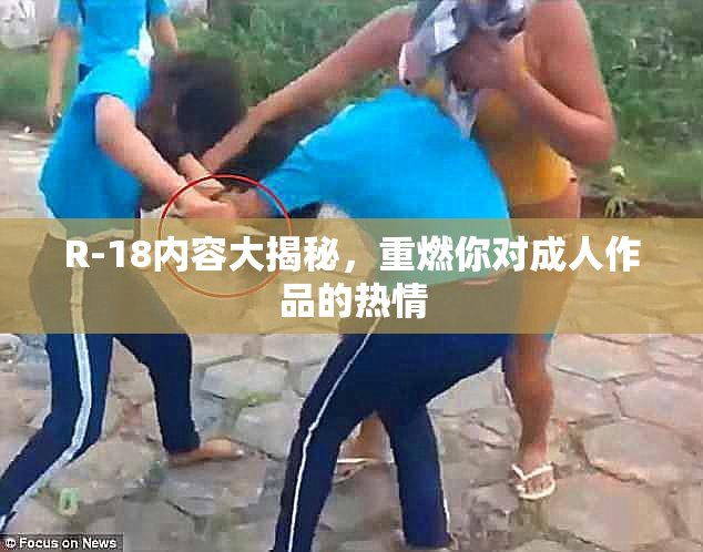 R-18内容大揭秘，重燃你对成人作品的热情