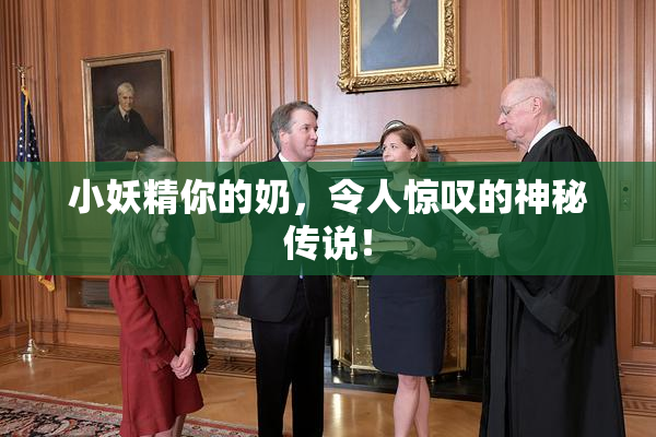 小妖精你的奶，令人惊叹的神秘传说！