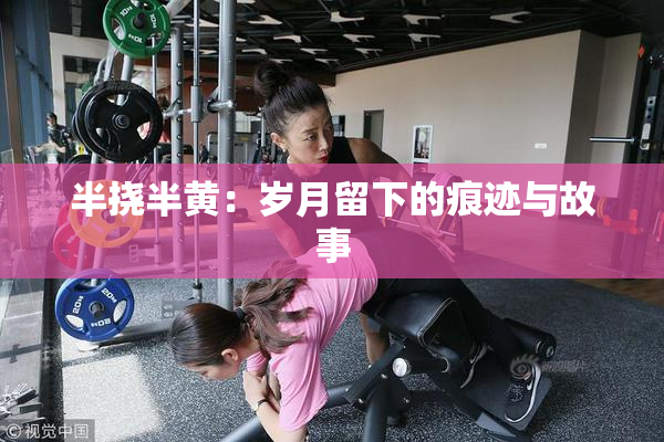 半挠半黄：岁月留下的痕迹与故事