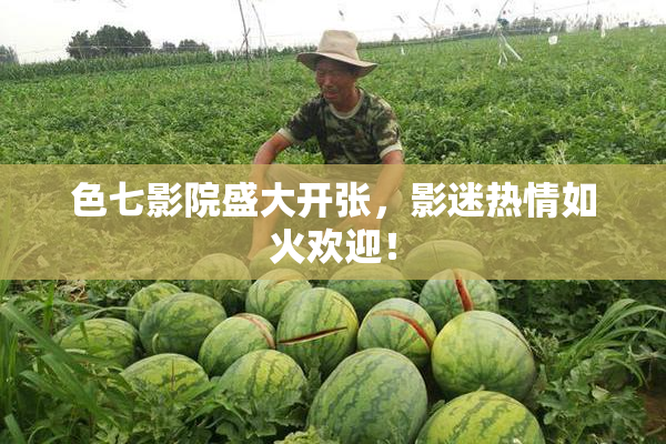色七影院盛大开张，影迷热情如火欢迎！