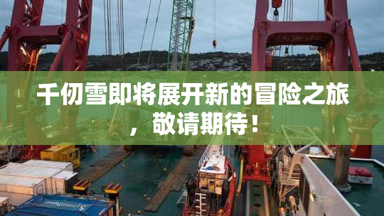 千仞雪即将展开新的冒险之旅，敬请期待！