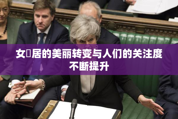 女阾居的美丽转变与人们的关注度不断提升