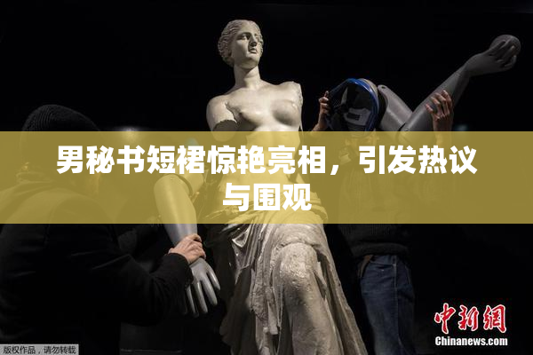 男秘书短裙惊艳亮相，引发热议与围观
