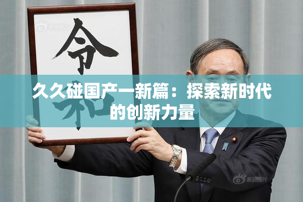 久久碰国产一新篇：探索新时代的创新力量