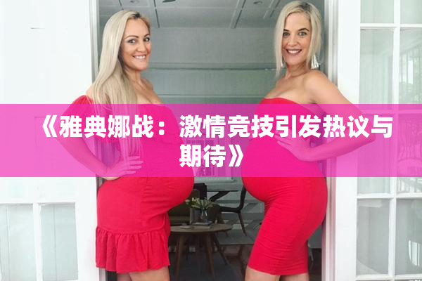 《雅典娜战：激情竞技引发热议与期待》