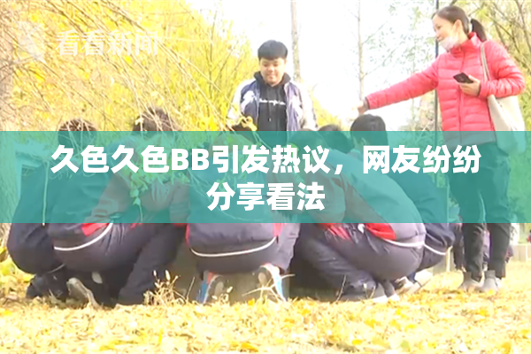 久色久色BB引发热议，网友纷纷分享看法