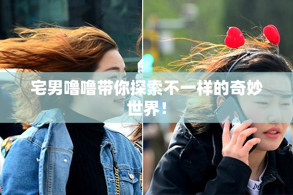 宅男噜噜带你探索不一样的奇妙世界！