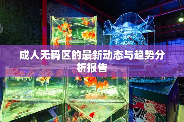 成人无码区的最新动态与趋势分析报告