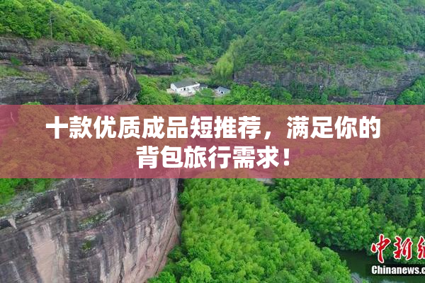 十款优质成品短推荐，满足你的背包旅行需求！